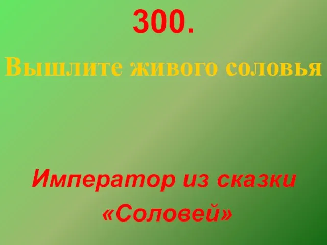 300. Вышлите живого соловья Император из сказки «Соловей»