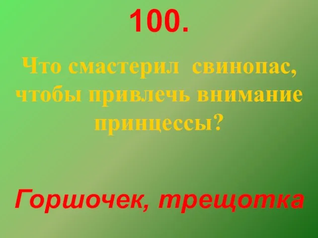 100. Что смастерил свинопас, чтобы привлечь внимание принцессы? Горшочек, трещотка