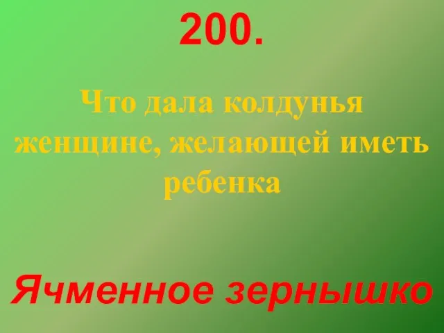 200. Что дала колдунья женщине, желающей иметь ребенка Ячменное зернышко