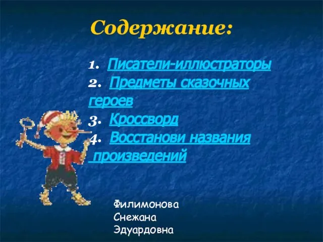 Филимонова Снежана Эдуардовна Содержание: 1. Писатели-иллюстраторы 2. Предметы сказочных героев 3. Кроссворд 4. Восстанови названия произведений