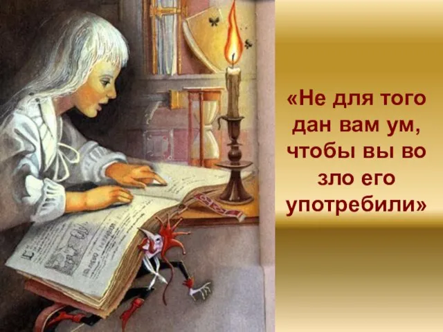 «Не для того дан вам ум, чтобы вы во зло его употребили»