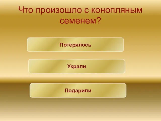 Что произошло с конопляным семенем? Потерялось Украли Подарили