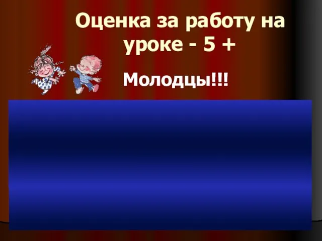 Оценка за работу на уроке - 5 + Молодцы!!!