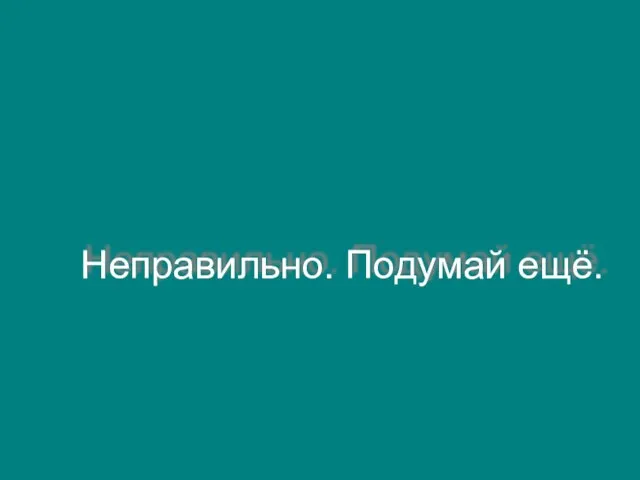 Неправильно. Подумай ещё.