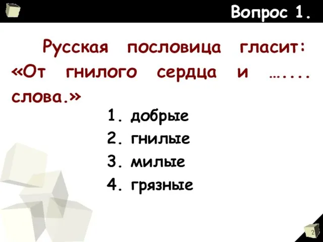 Русская пословица гласит: «От гнилого сердца и ….... слова.» Вопрос 1. 1.