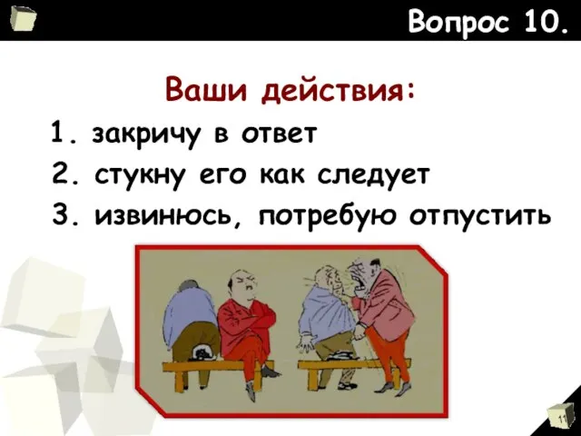 Вопрос 10. Ваши действия: 1. закричу в ответ 2. стукну его как