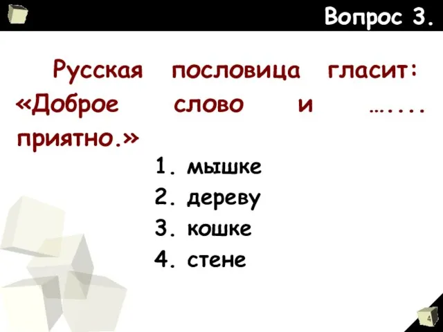 Вопрос 3. Русская пословица гласит: «Доброе слово и ….... приятно.» 1. мышке