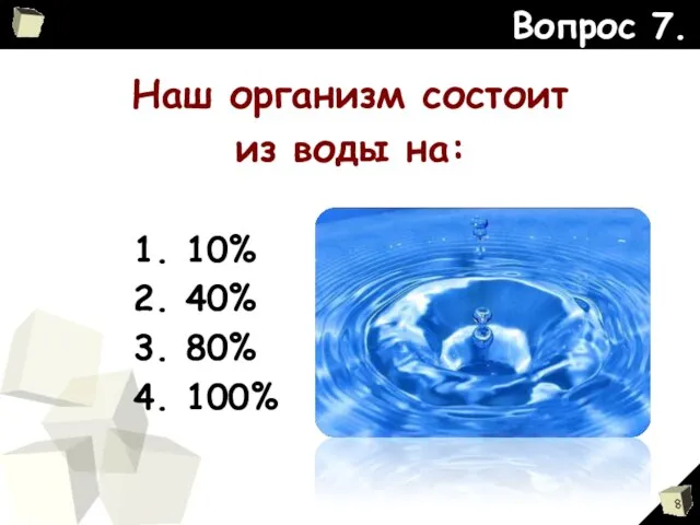 Наш организм состоит из воды на: Вопрос 7. 1. 10% 2. 40% 3. 80% 4. 100%