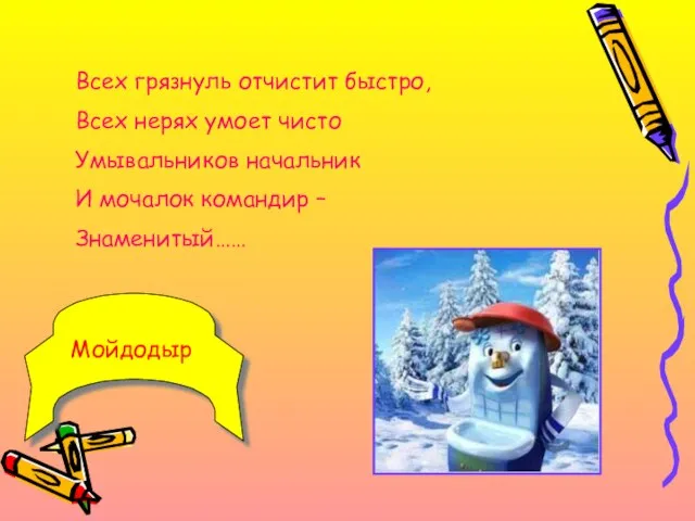 Всех грязнуль отчистит быстро, Всех нерях умоет чисто Умывальников начальник И мочалок командир – Знаменитый…… Мойдодыр