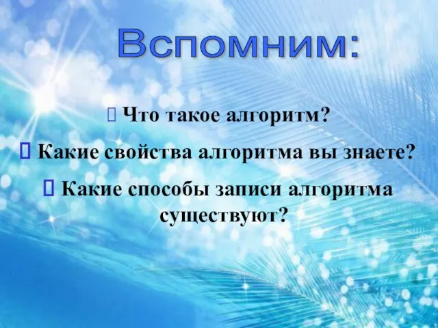 Вспомним: Что такое алгоритм? Какие свойства алгоритма вы знаете? Какие способы записи алгоритма существуют?