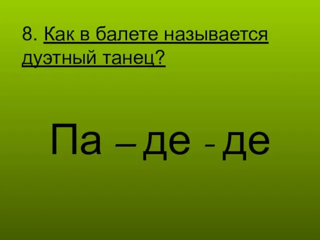 8. Как в балете называется дуэтный танец? Па – де - де