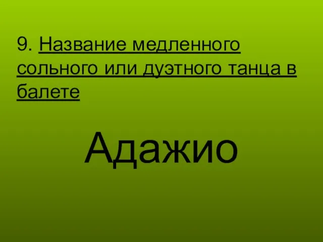 9. Название медленного сольного или дуэтного танца в балете Адажио