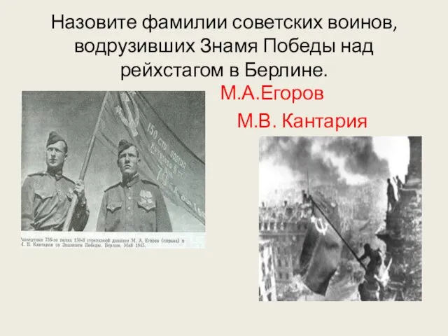 Назовите фамилии советских воинов, водрузивших Знамя Победы над рейхстагом в Берлине. М.А.Егоров М.В. Кантария