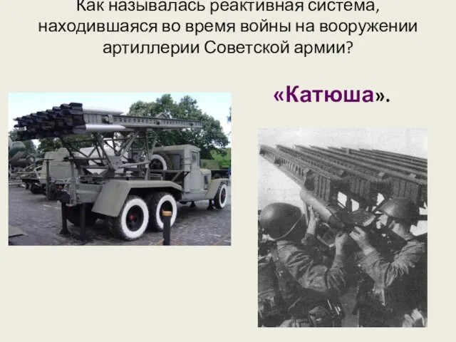Как называлась реактивная система, находившаяся во время войны на вооружении артиллерии Советской армии? «Катюша».