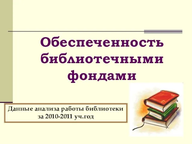 Обеспеченность библиотечными фондами Данные анализа работы библиотеки за 2010-2011 уч.год