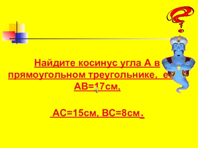 Найдите косинус угла А в прямоугольном треугольнике, если АВ=17см, АС=15см, ВС=8см.