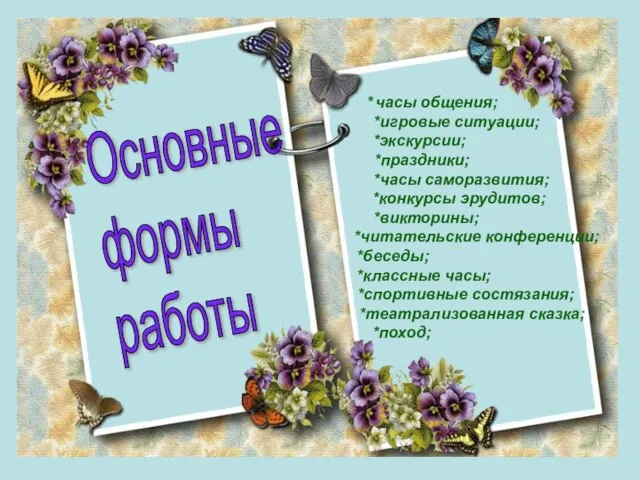 *часы общения; *игровые ситуации; *экскурсии; *праздники; *часы саморазвития; *конкурсы эрудитов; *викторины; *читательские