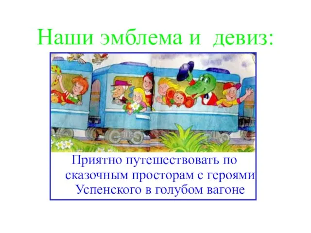 Наши эмблема и девиз: Приятно путешествовать по сказочным просторам с героями Успенского в голубом вагоне