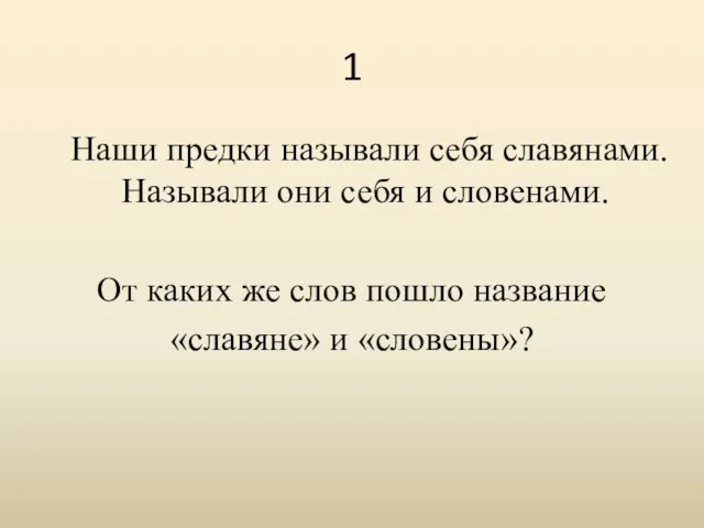 1 Наши предки называли себя славянами. Называли они себя и словенами. От