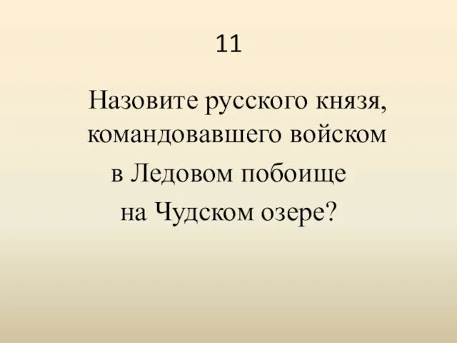 11 Назовите русского князя, командовавшего войском в Ледовом побоище на Чудском озере?