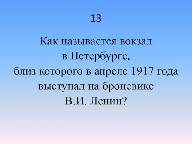 13 Как называется вокзал в Петербурге, близ которого в апреле 1917 года