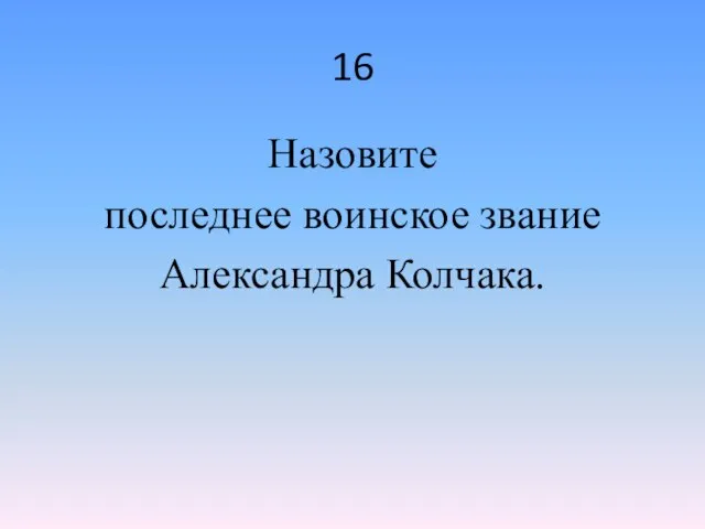 16 Назовите последнее воинское звание Александра Колчака.