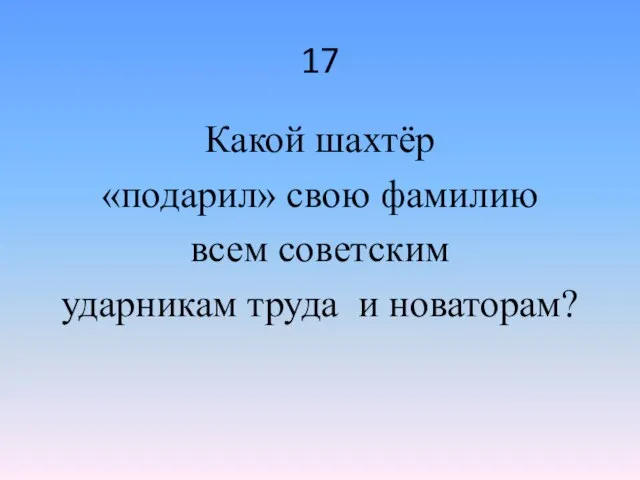 17 Какой шахтёр «подарил» свою фамилию всем советским ударникам труда и новаторам?