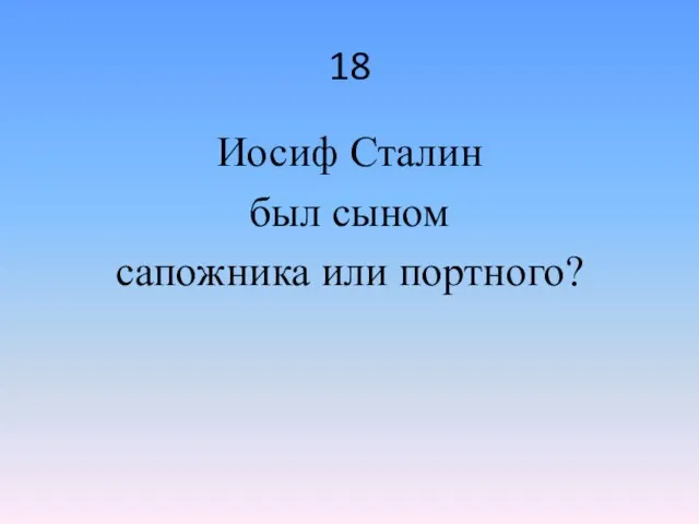 18 Иосиф Сталин был сыном сапожника или портного?