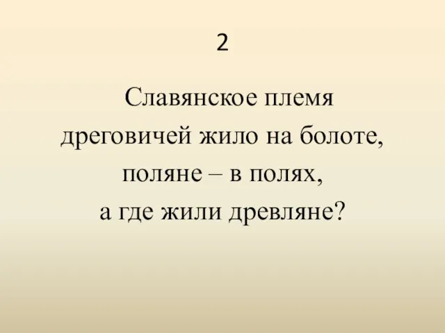 2 Славянское племя дреговичей жило на болоте, поляне – в полях, а где жили древляне?