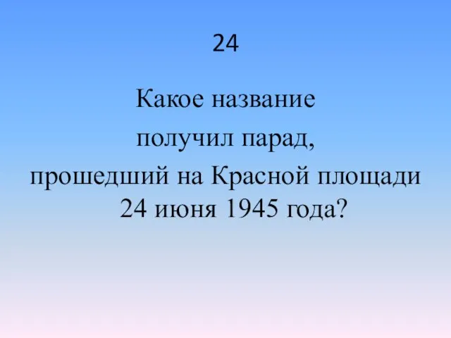 24 Какое название получил парад, прошедший на Красной площади 24 июня 1945 года?