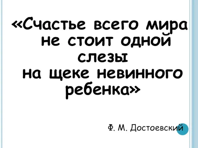 «Счастье всего мира не стоит одной слезы на щеке невинного ребенка» Ф. М. Достоевский