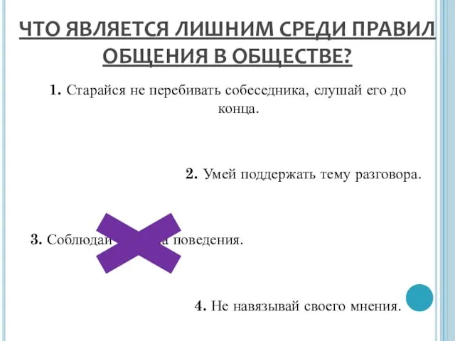 ЧТО ЯВЛЯЕТСЯ ЛИШНИМ СРЕДИ ПРАВИЛ ОБЩЕНИЯ В ОБЩЕСТВЕ? 1. Старайся не перебивать