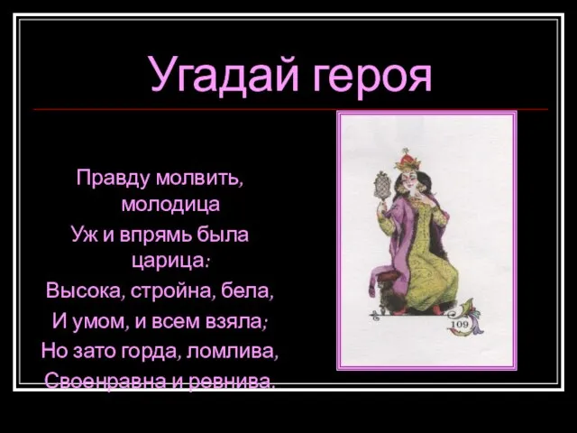 Угадай героя Правду молвить, молодица Уж и впрямь была царица: Высока, стройна,