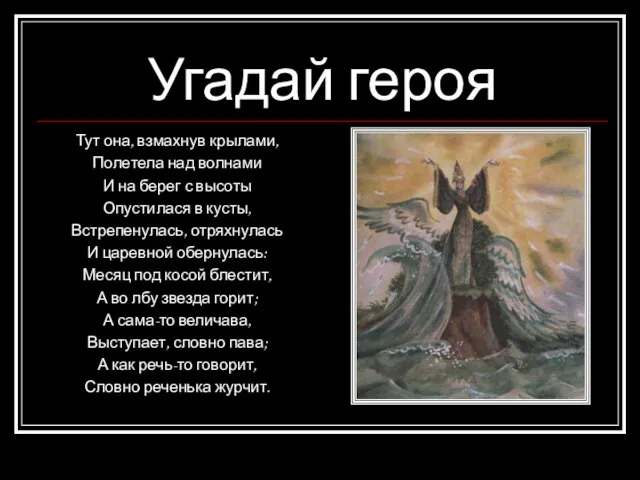 Угадай героя Тут она, взмахнув крылами, Полетела над волнами И на берег