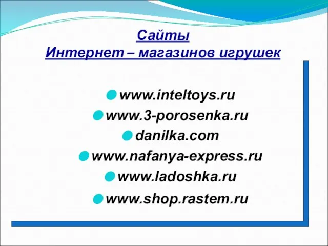 Сайты Интернет – магазинов игрушек www.inteltoys.ru www.3-porosenka.ru danilka.com www.nafanya-express.ru www.ladoshka.ru www.shop.rastem.ru