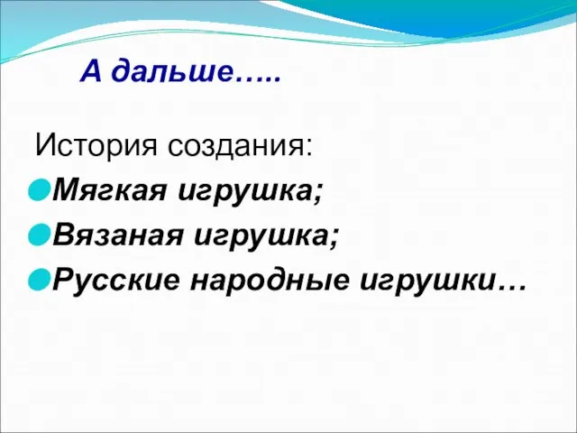 А дальше….. История создания: Мягкая игрушка; Вязаная игрушка; Русские народные игрушки…