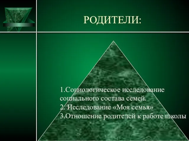 РОДИТЕЛИ: 1.Социологическое исследование социального состава семей. 2. Исследование «Моя семья» 3.Отношение родителей к работе школы