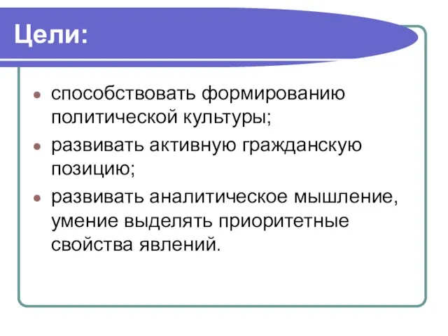 Цели: способствовать формированию политической культуры; развивать активную гражданскую позицию; развивать аналитическое мышление,