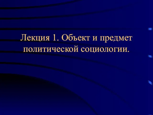 Лекция 1. Объект и предмет политической социологии.