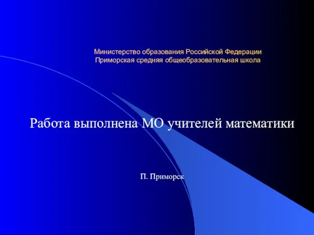 Министерство образования Российской Федерации Приморская средняя общеобразовательная школа Работа выполнена МО учителей математики П. Приморск