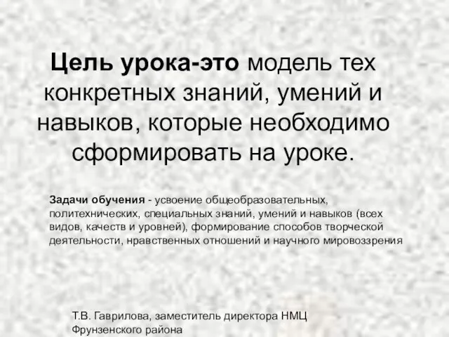 Т.В. Гаврилова, заместитель директора НМЦ Фрунзенского района Цель урока-это модель тех конкретных