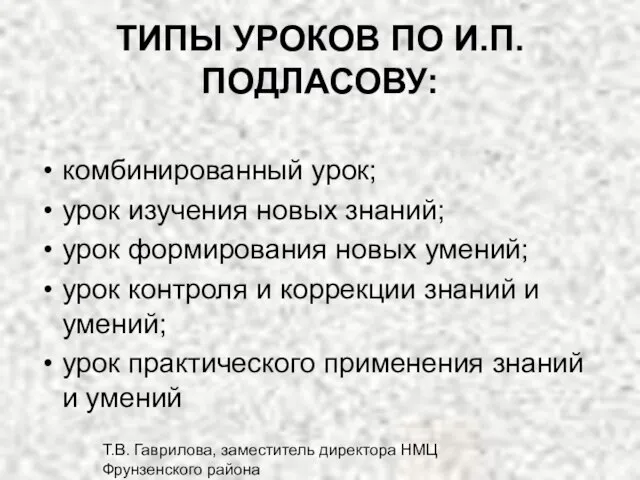 Т.В. Гаврилова, заместитель директора НМЦ Фрунзенского района ТИПЫ УРОКОВ ПО И.П. ПОДЛАСОВУ: