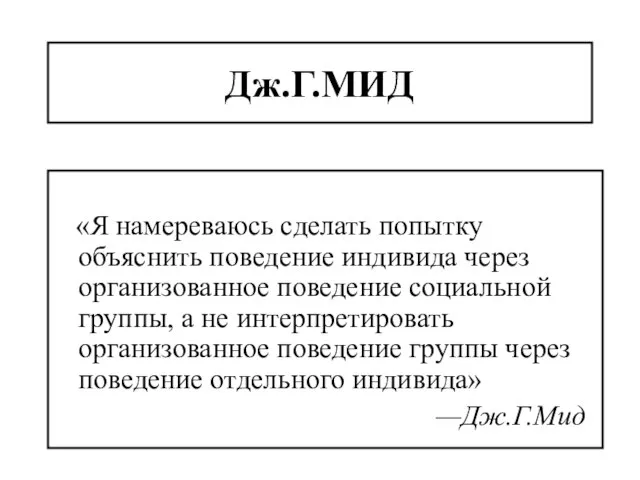 Дж.Г.МИД «Я намереваюсь сделать попытку объяснить поведение индивида через организованное поведение социальной