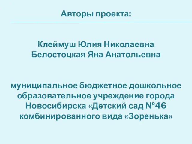 Авторы проекта: Клеймуш Юлия Николаевна Белостоцкая Яна Анатольевна муниципальное бюджетное дошкольное образовательное