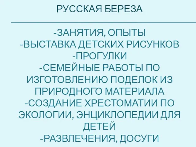 РУССКАЯ БЕРЕЗА -ЗАНЯТИЯ, ОПЫТЫ -ВЫСТАВКА ДЕТСКИХ РИСУНКОВ -ПРОГУЛКИ -СЕМЕЙНЫЕ РАБОТЫ ПО ИЗГОТОВЛЕНИЮ