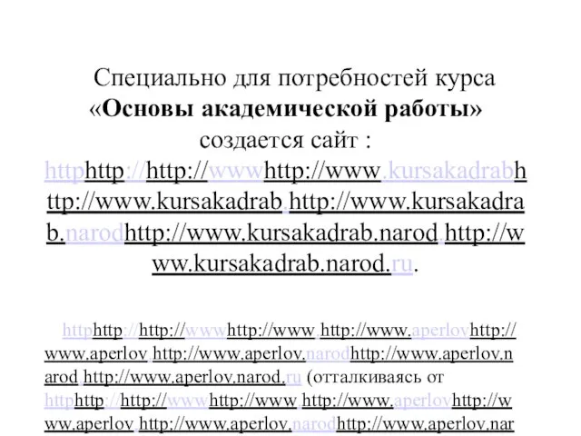 Специально для потребностей курса «Основы академической работы» создается сайт : httphttp://http://wwwhttp://www.kursakadrabhttp://www.kursakadrab.http://www.kursakadrab.narodhttp://www.kursakadrab.narod.http://www.kursakadrab.narod.ru. httphttp://http://wwwhttp://www.http://www.aperlovhttp://www.aperlov.http://www.aperlov.narodhttp://www.aperlov.narod.http://www.aperlov.narod.ru