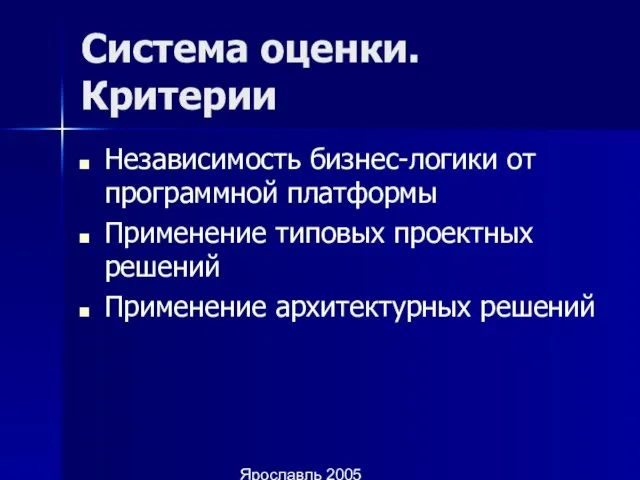 Ярославль 2005 Система оценки. Критерии Независимость бизнес-логики от программной платформы Применение типовых