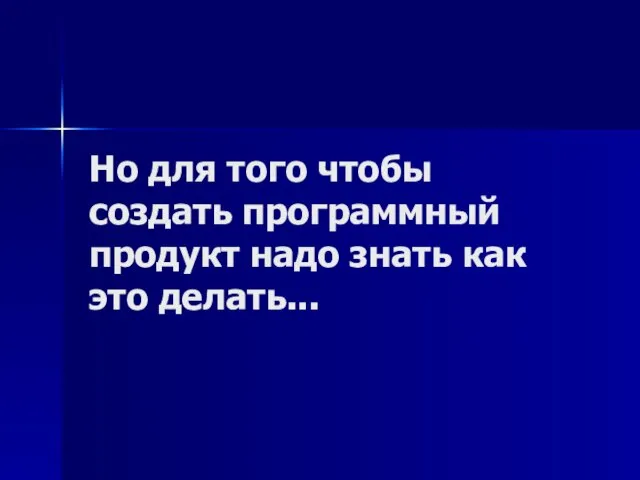 Но для того чтобы создать программный продукт надо знать как это делать...