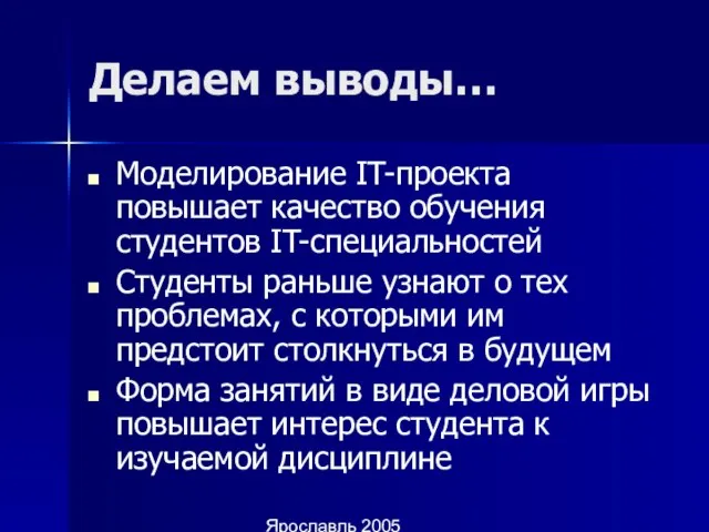 Ярославль 2005 Делаем выводы… Моделирование IT-проекта повышает качество обучения студентов IT-специальностей Студенты