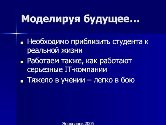 Ярославль 2005 Моделируя будущее… Необходимо приблизить студента к реальной жизни Работаем также,